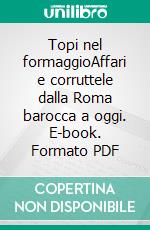Topi nel formaggioAffari e corruttele dalla Roma barocca a oggi. E-book. Formato PDF ebook