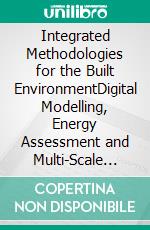 Integrated Methodologies for the Built EnvironmentDigital Modelling, Energy Assessment and Multi-Scale Frameworks for the production and management of built environment. E-book. Formato EPUB ebook