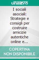 I sociali asociali: Strategie e consigli per costruire amicizie autentiche online e offline. E-book. Formato EPUB ebook