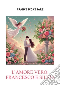 L'amore vero: Francesco e Silvia. E-book. Formato EPUB ebook