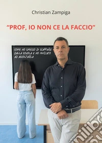 «Prof io non ce la faccio». Come ho smesso di scappare dalla scuola e ho iniziato ad ascoltarla. E-book. Formato EPUB ebook