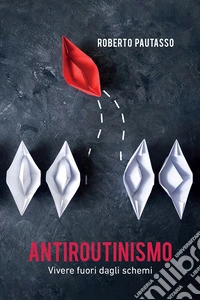 Antiroutinismo. Vivere fuori dagli schemi. E-book. Formato EPUB ebook
