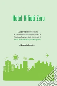 Hotel rifiuti zero.: La strategia concreta per l'eco-sostenibilità nel comparto Ho.Re.Ca. (Strutture alberghiere ed attività ristorative). Storia. Protocollo. Interpreti. Prospettive. E-book. Formato EPUB ebook