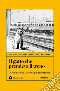 Il gatto che prendeva il treno: Conversazione sulla magia delle stazioni. E-book. Formato EPUB ebook