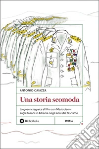 Una storia scomoda: La guerra segreta al film con Mastroianni sugli italiani in Albania negli anni del fascismo. E-book. Formato EPUB ebook