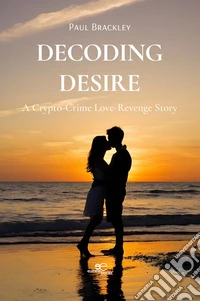 Decoding Desire: A Crypto-Crime Love-Revenge Story. E-book. Formato EPUB ebook