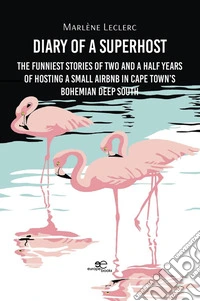 Diary of a SuperhostThe funniest stories of two and a half years of hosting a small Airbnb in Cape Town’s bohemian Deep South. E-book. Formato EPUB ebook