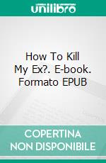 How To Kill My Ex?. E-book. Formato EPUB ebook
