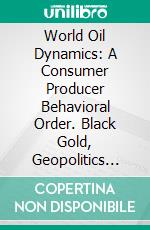World Oil Dynamics: A Consumer Producer Behavioral Order. Black Gold, Geopolitics and Path to Our Common Energy Security Future with Peace - Volume 2. E-book. Formato EPUB ebook