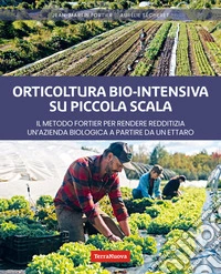 Orticoltura bio-intensiva su piccola scalaCon il metodo Fortier, un ettaro o poco più è tutto ciò che serve per rendere redditizia un’azienda agricola biologica. E-book. Formato EPUB ebook