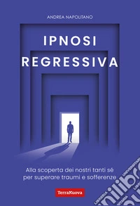 Ipnosi regressivaAlla scoperta dei nostri tanti Sé per superare traumi e sofferenze. E-book. Formato EPUB ebook