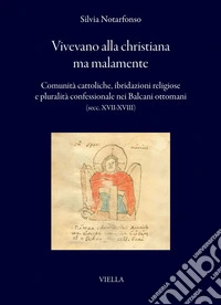 Vivevano alla christiana ma malamente: Comunità cattoliche, ibridazioni religiose e pluralità confessionale nei Balcani ottomani (secc. XVII-XVIII). E-book. Formato PDF ebook