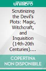 Scrutinizing the Devil’s Plots: Magic, Witchcraft, and Inquisition (14th-20th Centuries). E-book. Formato PDF ebook
