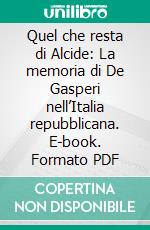 Quel che resta di Alcide: La memoria di De Gasperi nell’Italia repubblicana. E-book. Formato PDF ebook