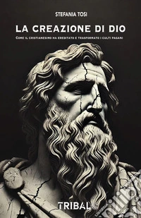 La creazione di DioCome il cristianesimo ha ereditato e trasformato i culti pagani. E-book. Formato EPUB ebook