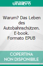 Warum? Das Leben des Autobahnschützen. E-book. Formato EPUB ebook
