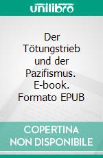 Der Tötungstrieb und der Pazifismus. E-book. Formato EPUB ebook