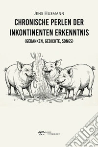 Chronische Perlen der inkontinenten Erkenntnis (Gedanken, Gedichte, Songs). E-book. Formato EPUB ebook