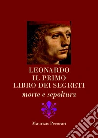 Leonardo. Il primo libro dei segretiMorte e sepoltura. E-book. Formato EPUB ebook