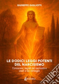 Le dodici leggi potenti del narcisismoConoscere i segreti del narcisista e usarli a tuo vantaggio. E-book. Formato EPUB ebook