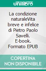 La condizione naturaleVita breve e infelice di Pietro Paolo Savelli. E-book. Formato EPUB ebook