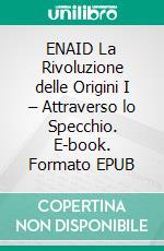 ENAID La Rivoluzione delle Origini I – Attraverso lo Specchio. E-book. Formato EPUB ebook