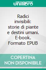 Radici invisibili: storie di piante e destini umani. E-book. Formato EPUB ebook