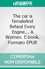 The car is femaleAnd Behind Every Engine... A Women. E-book. Formato EPUB ebook
