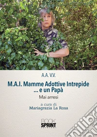 M.A.I. Mamme Adottive Intrepide ...e un Papà - Mai arresi. E-book. Formato EPUB ebook