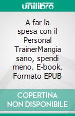 A far la spesa con il Personal TrainerMangia sano, spendi meno. E-book. Formato EPUB ebook