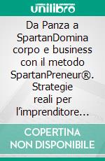 Da Panza a SpartanDomina corpo e business con il metodo SpartanPreneur®. Strategie reali per l’imprenditore moderno, senza sprecare tempo. E-book. Formato EPUB ebook