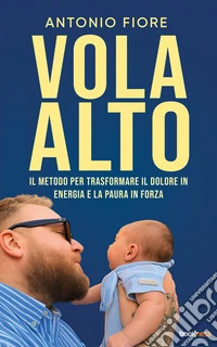 Vola AltoIl metodo per trasformare il dolore in energia e la paura in forza. E-book. Formato EPUB ebook