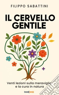 Il cervello gentileVenti lezioni sulla meraviglia e la cura in natura. E-book. Formato EPUB ebook