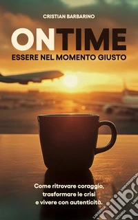 ONTIME – Essere nel momento giustoCome ritrovare coraggio, trasformare la crisi e vivere con autenticità. E-book. Formato EPUB ebook