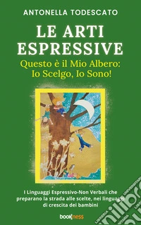 LE ARTI ESPRESSIVE Questo è il mio albero: Io Scelgo, Io Sono!I Linguaggi Espressivo-Non Verbali che preparano la strada alle scelte, nei linguaggi di crescita dei bambini. E-book. Formato EPUB ebook