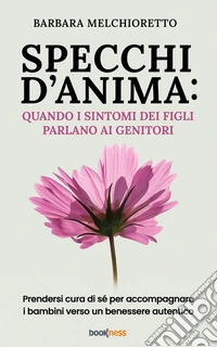 Specchi d’anima: quando i sintomi dei figli parlano ai genitoriPrendersi cura di sé per accompagnare i bambini verso un benessere autentico. E-book. Formato EPUB ebook