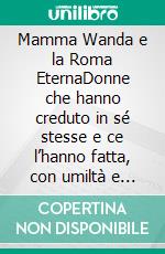 Mamma Wanda e la Roma EternaDonne che hanno creduto in sé stesse e ce l’hanno fatta, con umiltà e perseveranza. E-book. Formato EPUB ebook