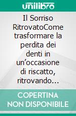 Il Sorriso RitrovatoCome trasformare la perdita dei denti in un’occasione di riscatto, ritrovando dignità, fiducia in te stesso e una nuova vita attraverso il “Metodo Rinascita Dentale”. E-book. Formato EPUB ebook