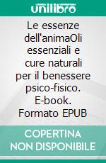 Le essenze dell'animaOli essenziali e cure naturali per il benessere psico-fisico. E-book. Formato EPUB ebook
