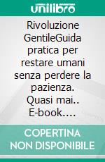 Rivoluzione GentileGuida pratica per restare umani senza perdere la pazienza. Quasi mai.. E-book. Formato EPUB ebook