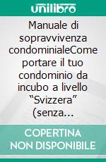 Manuale di sopravvivenza condominialeCome portare il tuo condominio da incubo a livello “Svizzera” (senza impazzire e senza perdere soldi). E-book. Formato EPUB ebook