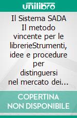 Il Sistema SADA Il metodo vincente per le librerieStrumenti, idee e procedure per distinguersi nel mercato dei libri. E-book. Formato EPUB ebook
