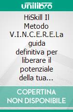 HiSkill Il Metodo V.I.N.C.E.R.E.La guida definitiva per liberare il potenziale della tua impresa e scolpire il futuro con audacia e chiarezza. E-book. Formato EPUB ebook