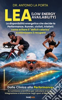 LEA (Low Energy Availability)La disponibilità energetica che decide la Performance. Runner, ciclisti, triatleti: come evitare il “deficit calorico” e ottimizzare il recupero. E-book. Formato EPUB ebook