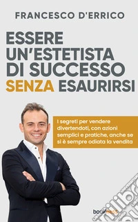 Essere un’Estetista di successo senza esaurirsiI segreti per vendere divertendoti, con azioni semplici e pratiche, anche se si è sempre odiata la vendita. E-book. Formato EPUB ebook