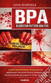 BPA (Bloodstain Pattern Analysis)La BPA (Blood Pattern Analysis) e le applicazioni tecniche forensi spiegate ed illustrate passo per passo in modo semplice. E-book. Formato EPUB ebook