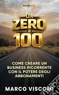 Da Zero a 100Come creare un business ricorrente con il potere degli abbonamenti. E-book. Formato EPUB ebook