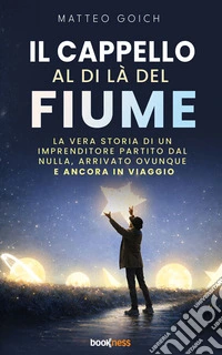 Il cappello al di là del fiumeLa vera storia di un imprenditore partito dal nulla, arrivato ovunque e ancora in viaggio. E-book. Formato EPUB ebook