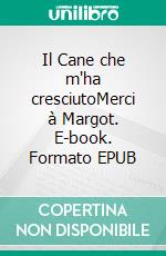 Il Cane che m'ha cresciutoMerci à Margot. E-book. Formato EPUB ebook