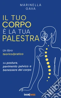 Il tuo corpo è la tua palestraUn libro teorico pratico su postura, pavimento pelvico e benessere del corpo. E-book. Formato EPUB ebook